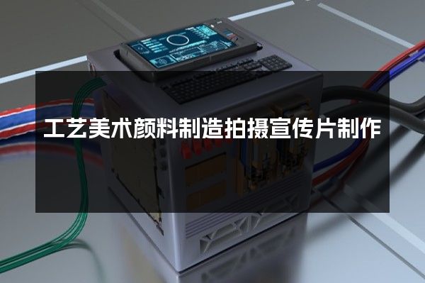 工艺美术颜料制造拍摄宣传片制作