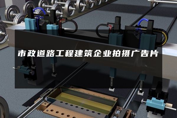 市政道路工程建筑企业拍摄广告片
