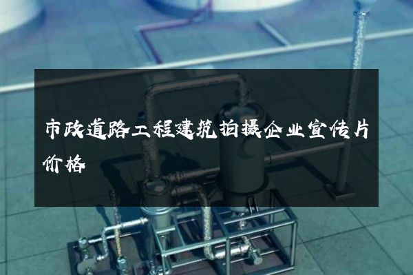 市政道路工程建筑拍摄企业宣传片价格