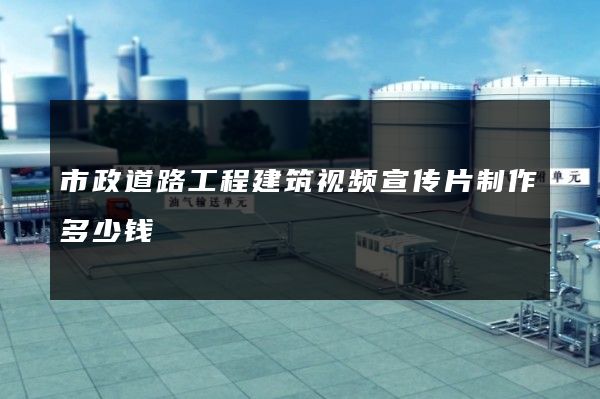 市政道路工程建筑视频宣传片制作多少钱
