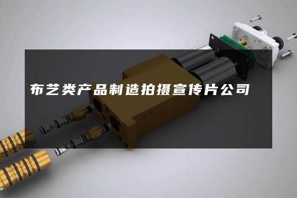 布艺类产品制造拍摄宣传片公司