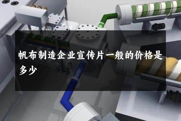 帆布制造企业宣传片一般的价格是多少