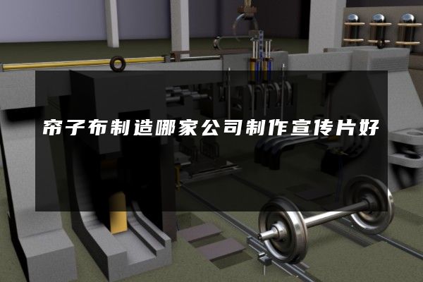 帘子布制造哪家公司制作宣传片好