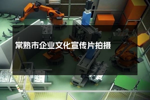 常熟市企业文化宣传片拍摄
