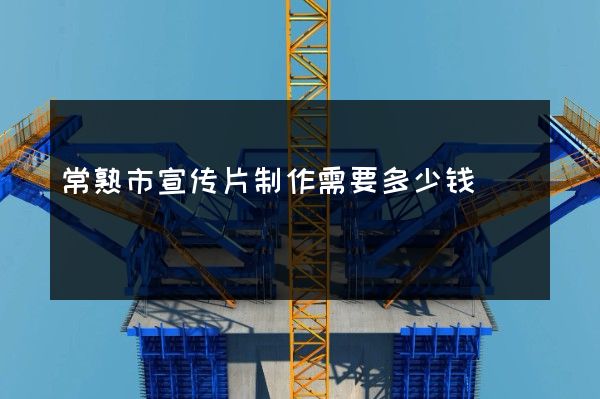 常熟市宣传片制作需要多少钱