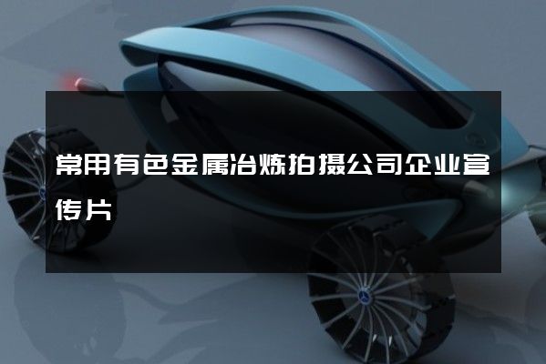 常用有色金属冶炼拍摄公司企业宣传片