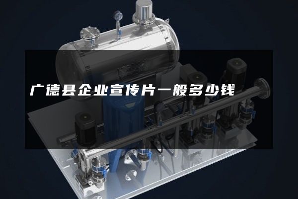 广德县企业宣传片一般多少钱
