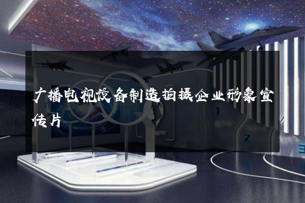 广播电视设备制造拍摄企业形象宣传片