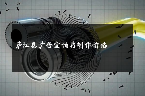 庐江县广告宣传片制作价格