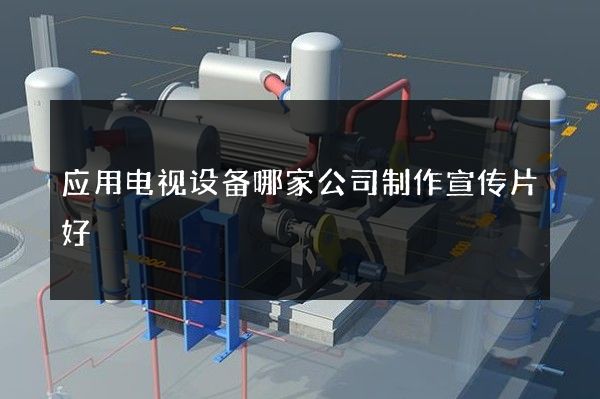 应用电视设备哪家公司制作宣传片好