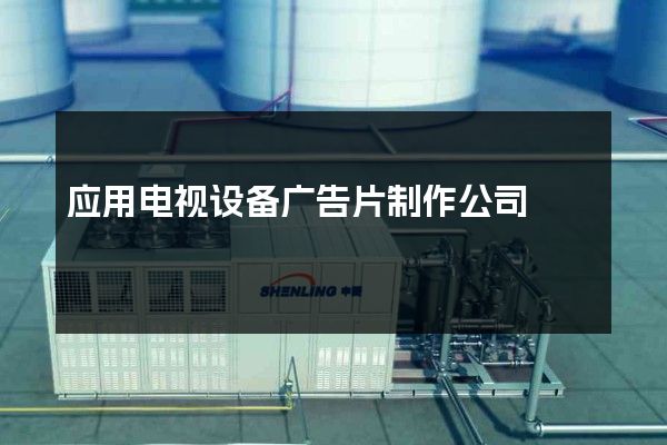 应用电视设备广告片制作公司