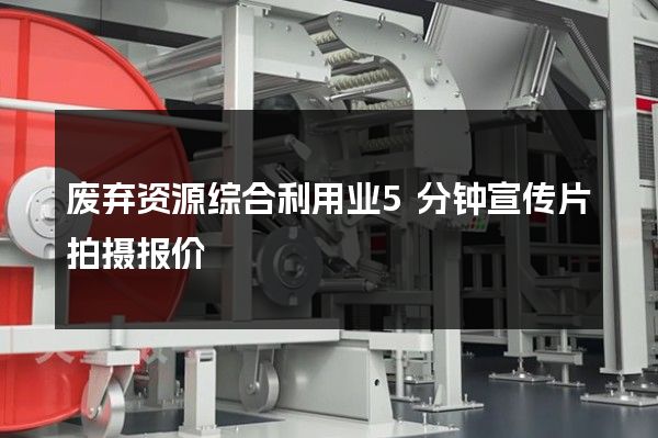 废弃资源综合利用业5分钟宣传片拍摄报价