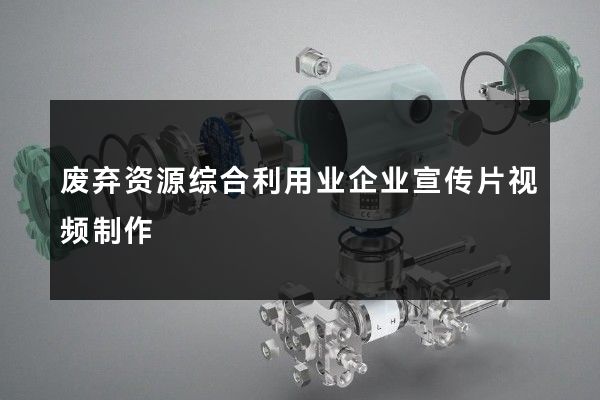 废弃资源综合利用业企业宣传片视频制作