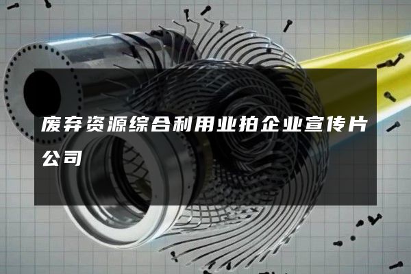 废弃资源综合利用业拍企业宣传片公司
