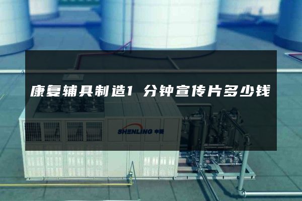 康复辅具制造1分钟宣传片多少钱
