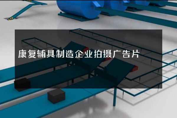 康复辅具制造企业拍摄广告片