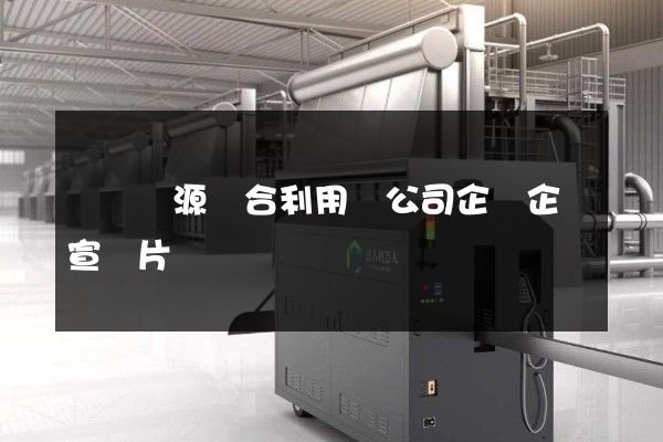 廢棄資源綜合利用業公司企業企業宣傳片