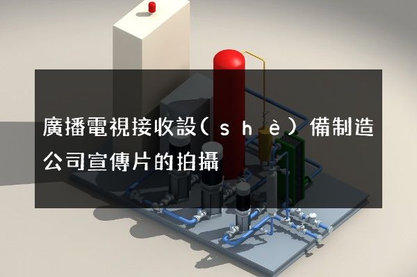 廣播電視接收設(shè)備制造公司宣傳片的拍攝