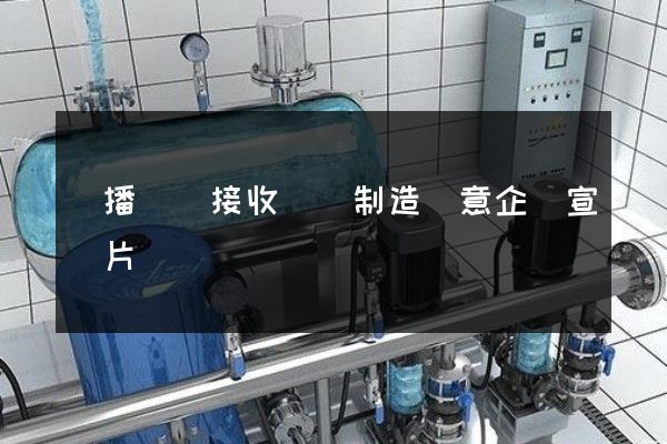 廣播電視接收設備制造創意企業宣傳片