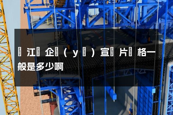 廬江縣企業(yè)宣傳片價格一般是多少啊