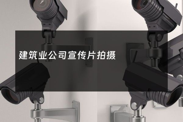 建筑业公司宣传片拍摄