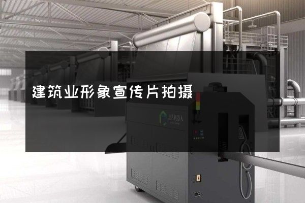 建筑业形象宣传片拍摄