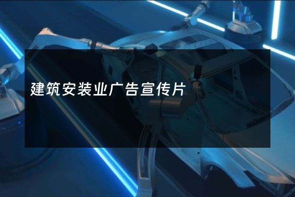 建筑安装业广告宣传片