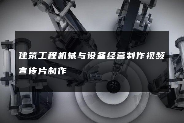 建筑工程机械与设备经营制作视频宣传片制作