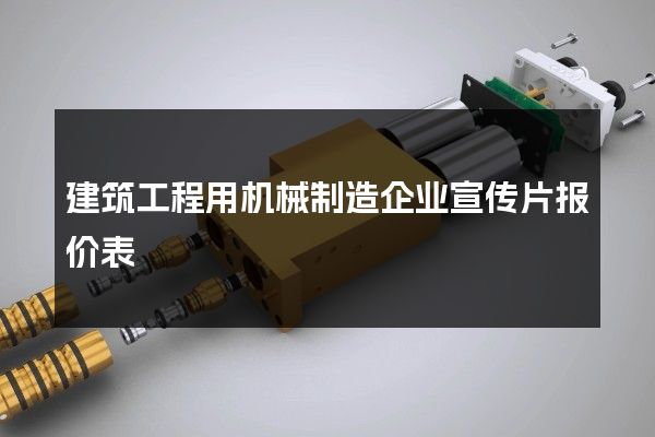 建筑工程用机械制造企业宣传片报价表