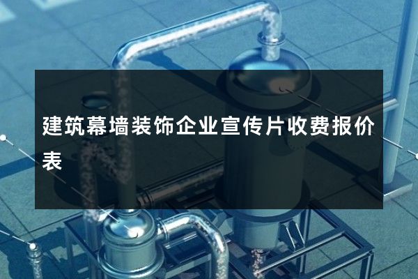 建筑幕墙装饰企业宣传片收费报价表