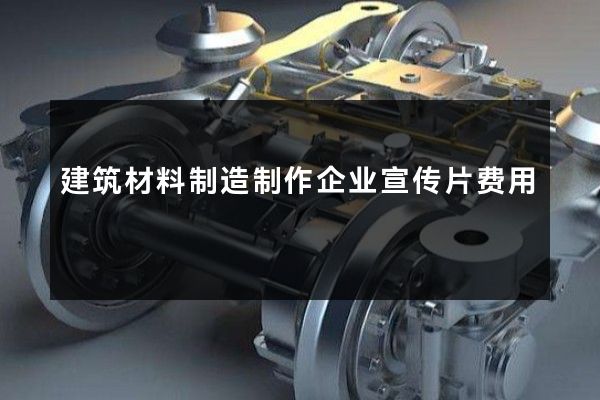 建筑材料制造制作企业宣传片费用