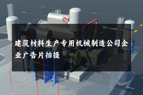 建筑材料生产专用机械制造公司企业广告片拍摄