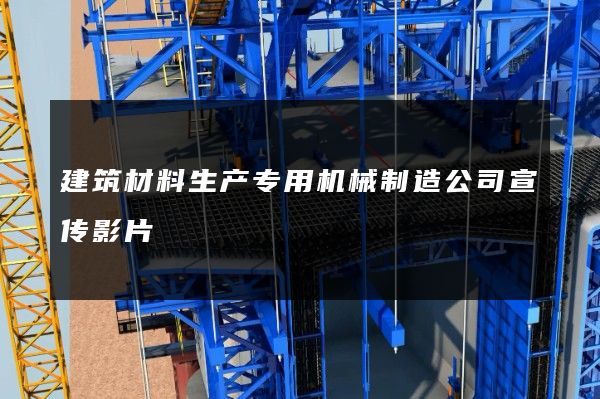 建筑材料生产专用机械制造公司宣传影片