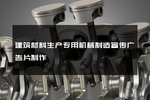 建筑材料生产专用机械制造宣传广告片制作