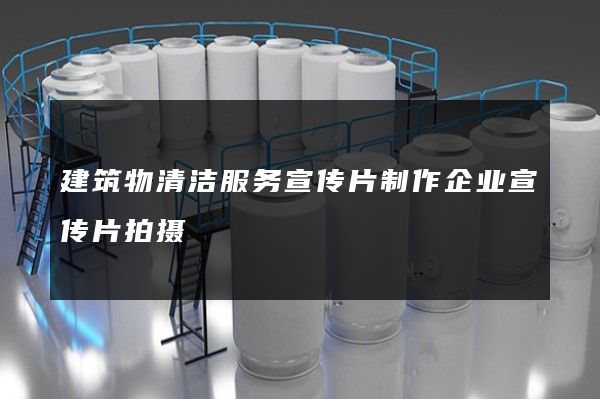 建筑物清洁服务宣传片制作企业宣传片拍摄