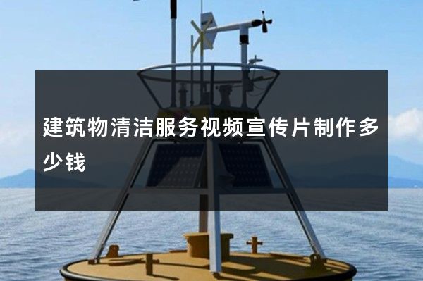建筑物清洁服务视频宣传片制作多少钱 建筑物清洁服务视频宣传片制作多少钱