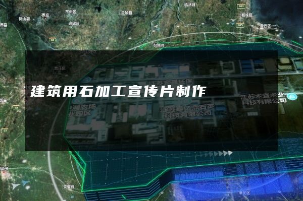 建筑用石加工宣传片制作