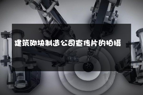 建筑砌块制造公司宣传片的拍摄