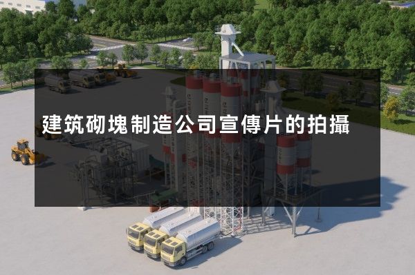 建筑砌塊制造公司宣傳片的拍攝