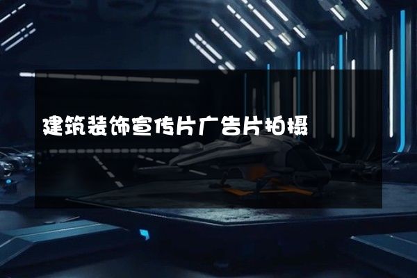 建筑装饰宣传片广告片拍摄