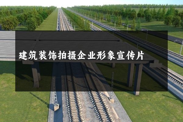 建筑装饰拍摄企业形象宣传片
