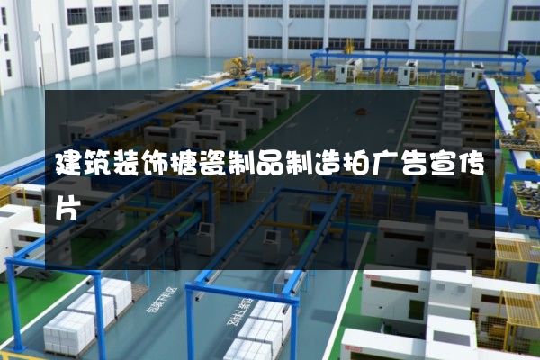 建筑装饰搪瓷制品制造拍广告宣传片