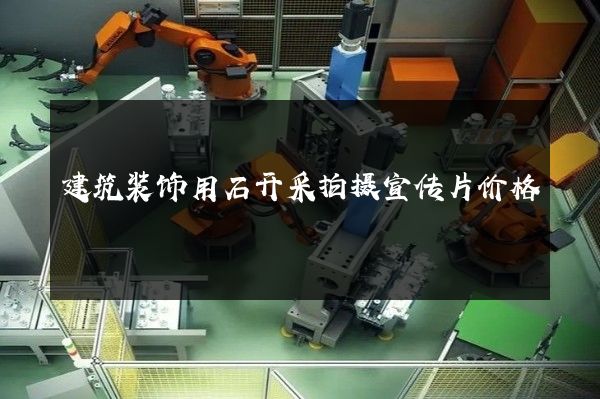 建筑装饰用石开采拍摄宣传片价格