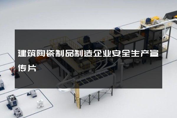 建筑陶瓷制品制造企业安全生产宣传片