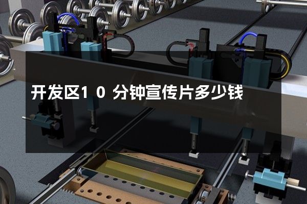 开发区10分钟宣传片多少钱