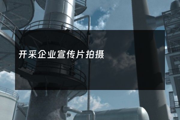 开采企业宣传片拍摄