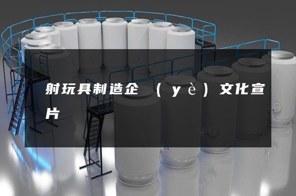彈射玩具制造企業(yè)文化宣傳片