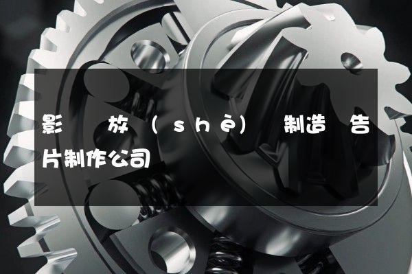 影視錄放設(shè)備制造廣告片制作公司