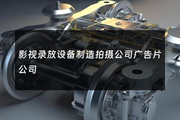 影视录放设备制造拍摄公司广告片公司