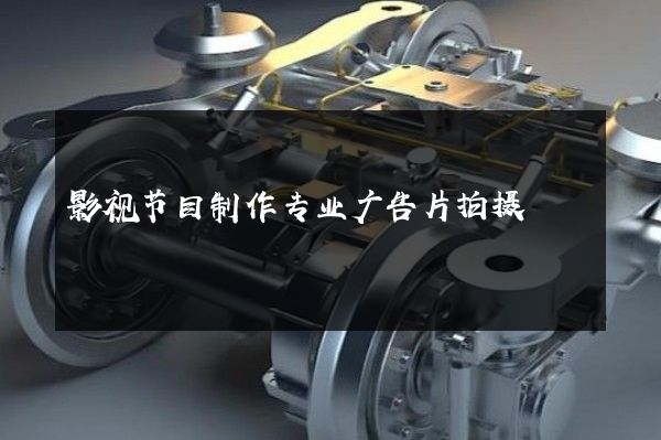 影视节目制作专业广告片拍摄